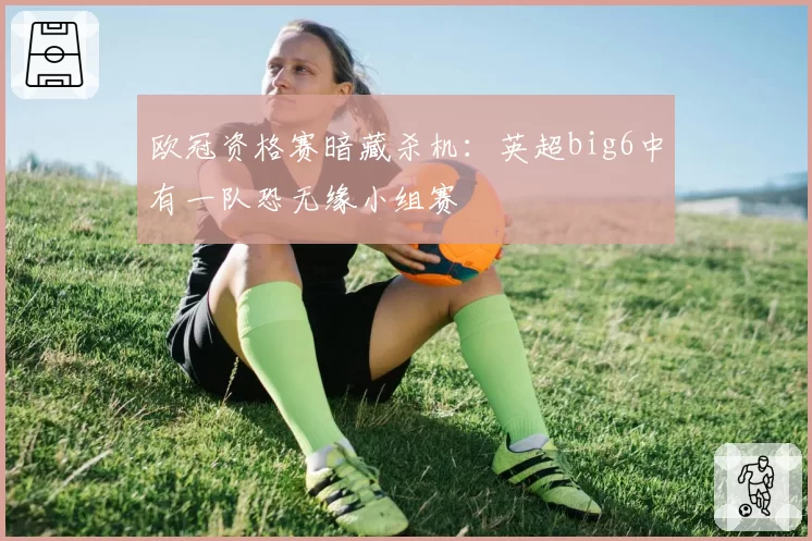 欧冠资格赛暗藏杀机：英超big6中有一队恐无缘小组赛