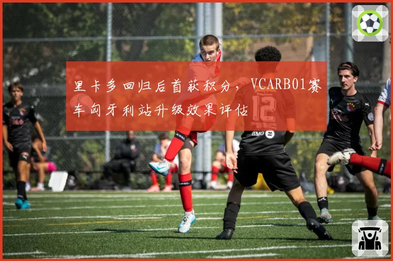 里卡多回归后首获积分,VCARB01赛车匈牙利站升级效果评估