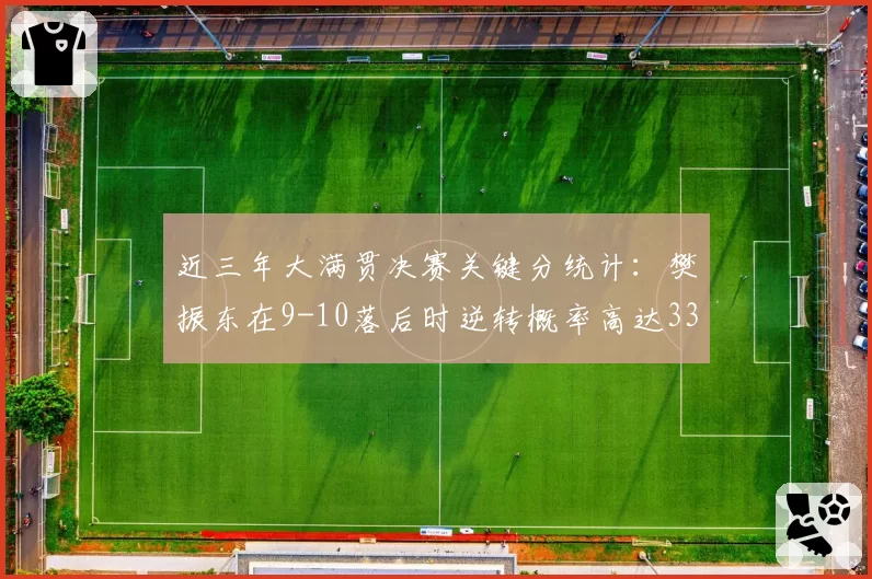 近三年大满贯决赛关键分统计:樊振东在9-10落后时逆转概率高达33%