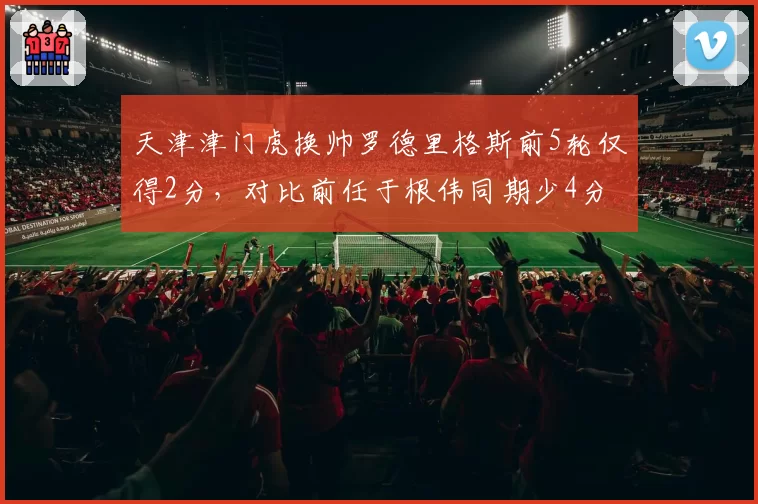 天津津门虎换帅罗德里格斯前5轮仅得2分,对比前任于根伟同期少4分