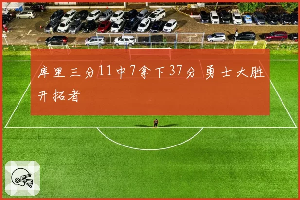 库里三分11中7拿下37分 勇士大胜开拓者