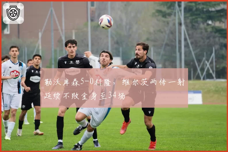 勒沃库森5-0科隆，维尔茨两传一射延续不败金身至34场