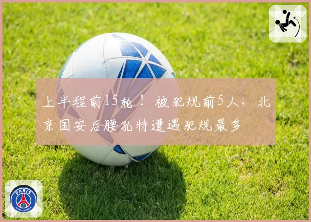 上半程前15轮 !被犯规前5人,北京国安后腰孔特遭遇犯规最多