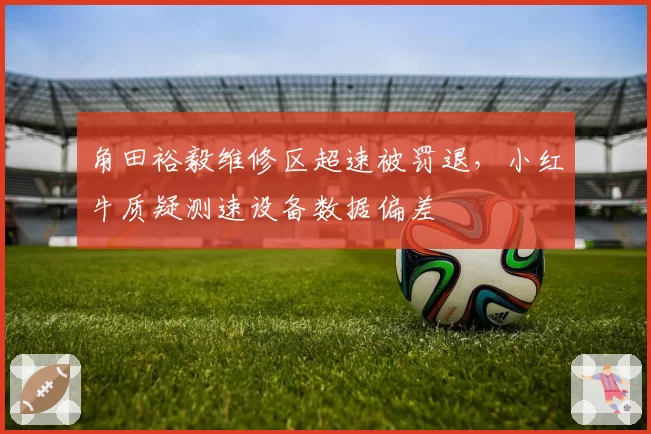 角田裕毅维修区超速被罚退，小红牛质疑测速设备数据偏差