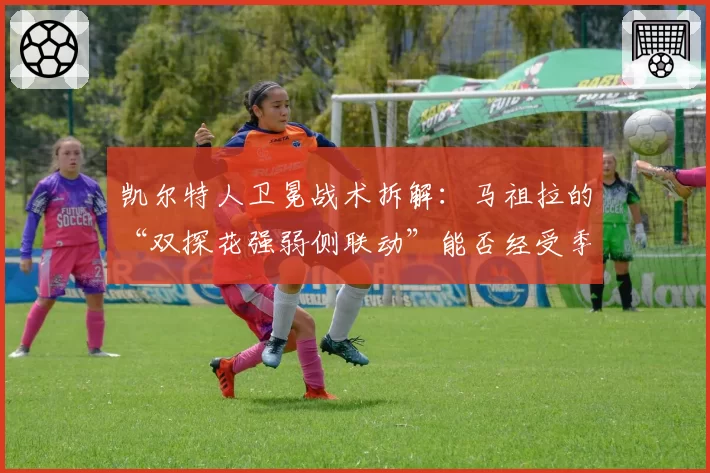 凯尔特人卫冕战术拆解：马祖拉的“双探花强弱侧联动”能否经受季后赛检验