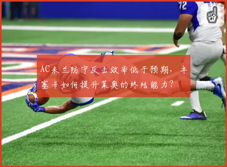 AC米兰防守反击效率低于预期，丰塞卡如何提升莱奥的终结能力？