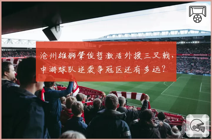 沧州雄狮肇俊哲激活外援三叉戟，中游球队逆袭争冠区还有多远？