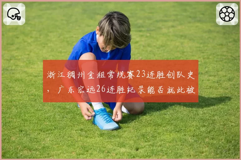 浙江稠州金租常规赛23连胜创队史，广东宏远26连胜纪录能否就此被打破？