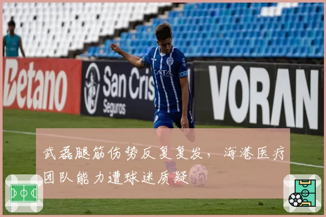 武磊腿筋伤势反复复发，海港医疗团队能力遭球迷质疑