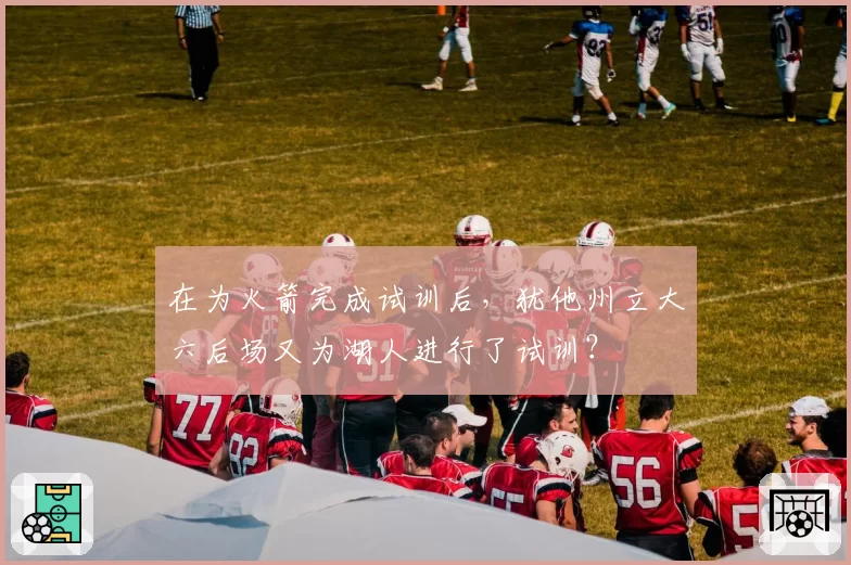 在为火箭完成试训后，犹他州立大六后场又为湖人进行了试训？