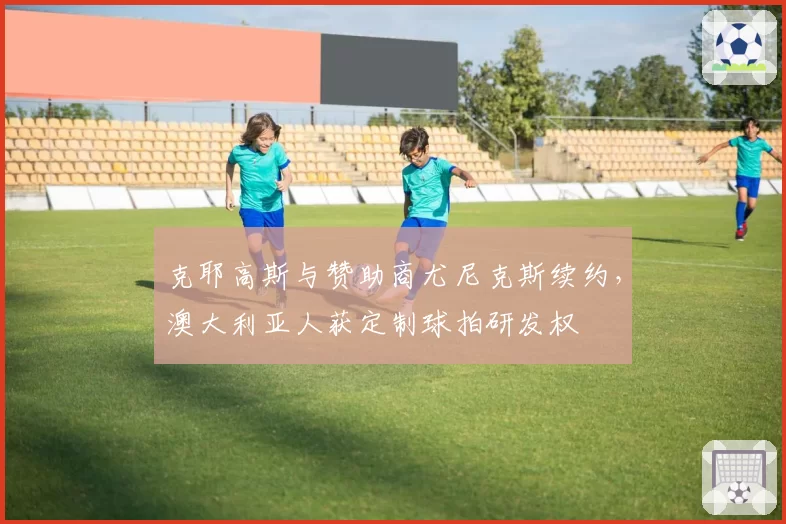 克耶高斯与赞助商尤尼克斯续约，澳大利亚人获定制球拍研发权