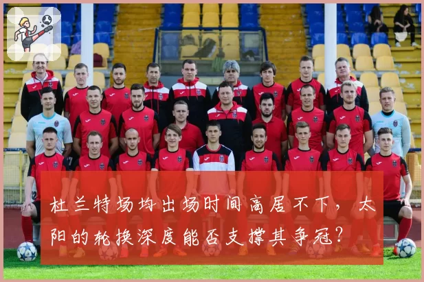 杜兰特场均出场时间高居不下,太阳的轮换深度能否支撑其争冠?