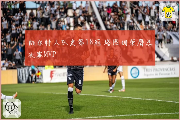 凯尔特人队史第18冠 塔图姆荣膺总决赛MVP