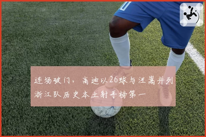 连场破门，高迪以26球与汪嵩并列浙江队历史本土射手榜第一