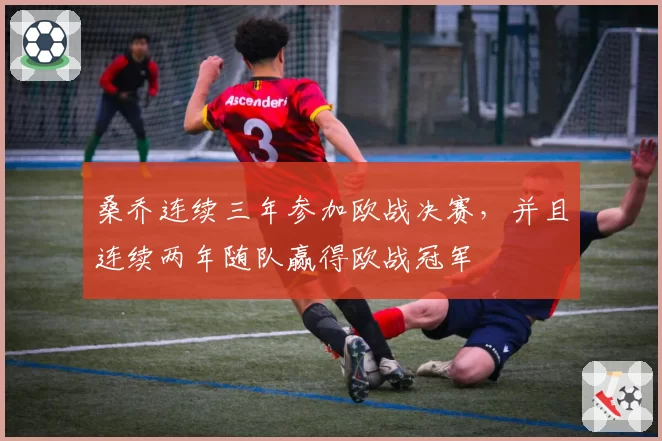 桑乔连续三年参加欧战决赛，并且连续两年随队赢得欧战冠军