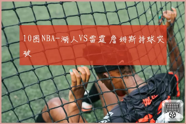 10图NBA-湖人VS雷霆 詹姆斯持球突破