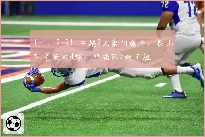 1-4、2-2！中超2大豪门爆冷，泰山队半场丢4球，申花队5轮不胜