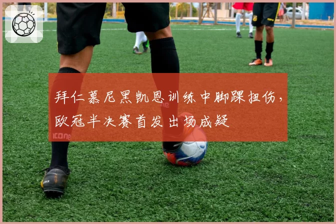 拜仁慕尼黑凯恩训练中脚踝扭伤,欧冠半决赛首发出场成疑