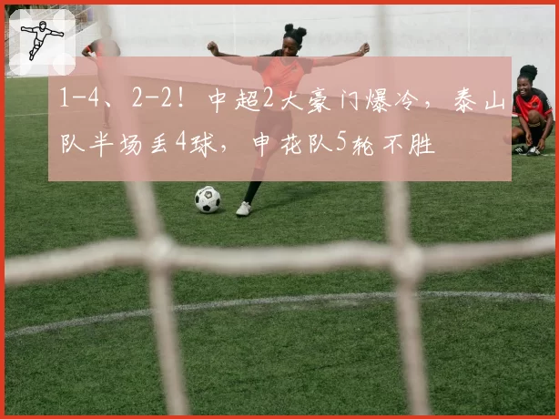 1-4、2-2！中超2大豪门爆冷，泰山队半场丢4球，申花队5轮不胜