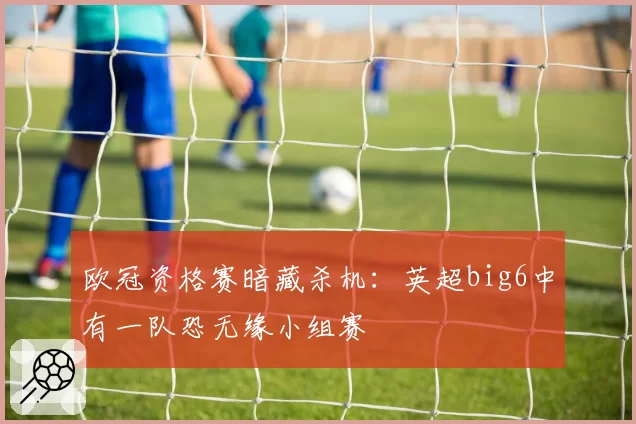 欧冠资格赛暗藏杀机：英超big6中有一队恐无缘小组赛