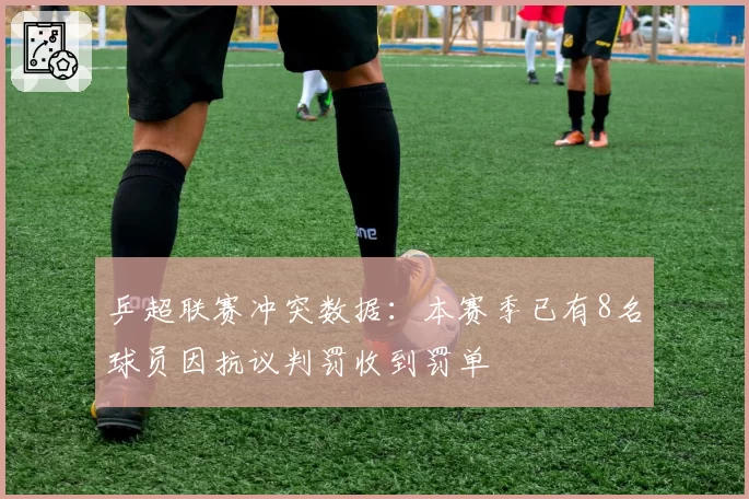 乒超联赛冲突数据：本赛季已有8名球员因抗议判罚收到罚单