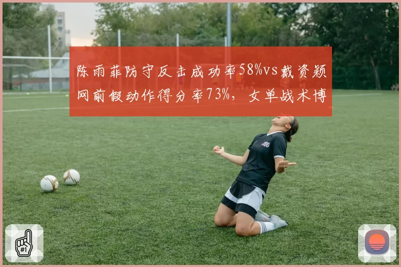 陈雨菲防守反击成功率58%vs戴资颖网前假动作得分率73%,女单战术博弈数据全解析