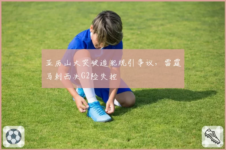 亚历山大突破造犯规引争议，雷霆马刺西决G2险失控